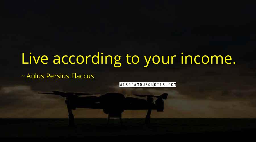 Aulus Persius Flaccus Quotes: Live according to your income.