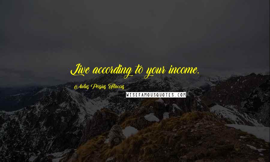 Aulus Persius Flaccus Quotes: Live according to your income.