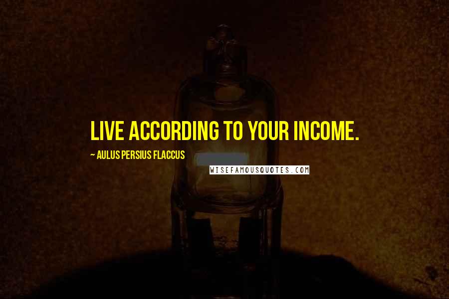 Aulus Persius Flaccus Quotes: Live according to your income.