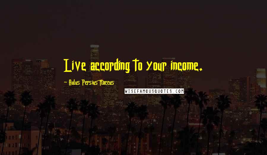 Aulus Persius Flaccus Quotes: Live according to your income.