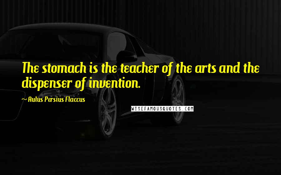 Aulus Persius Flaccus Quotes: The stomach is the teacher of the arts and the dispenser of invention.