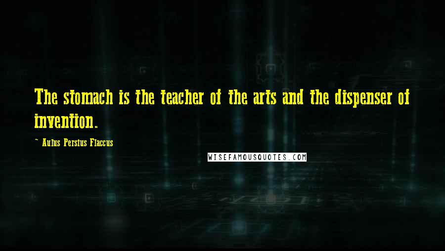 Aulus Persius Flaccus Quotes: The stomach is the teacher of the arts and the dispenser of invention.