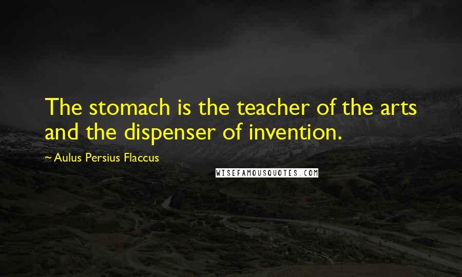 Aulus Persius Flaccus Quotes: The stomach is the teacher of the arts and the dispenser of invention.