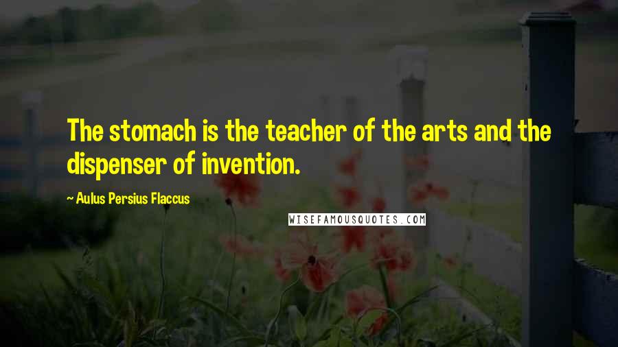 Aulus Persius Flaccus Quotes: The stomach is the teacher of the arts and the dispenser of invention.