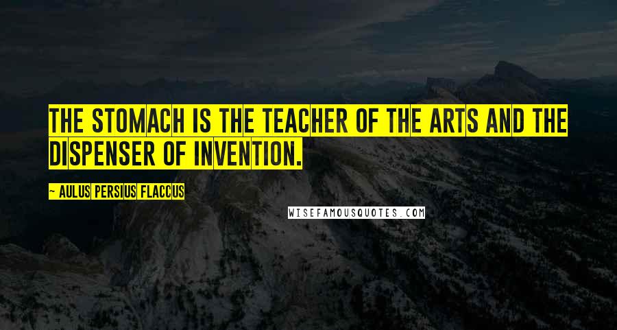 Aulus Persius Flaccus Quotes: The stomach is the teacher of the arts and the dispenser of invention.