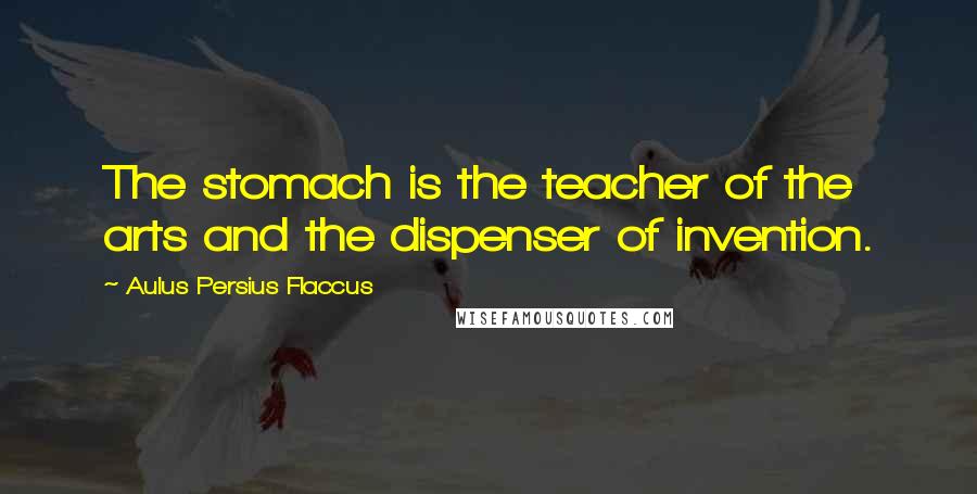 Aulus Persius Flaccus Quotes: The stomach is the teacher of the arts and the dispenser of invention.