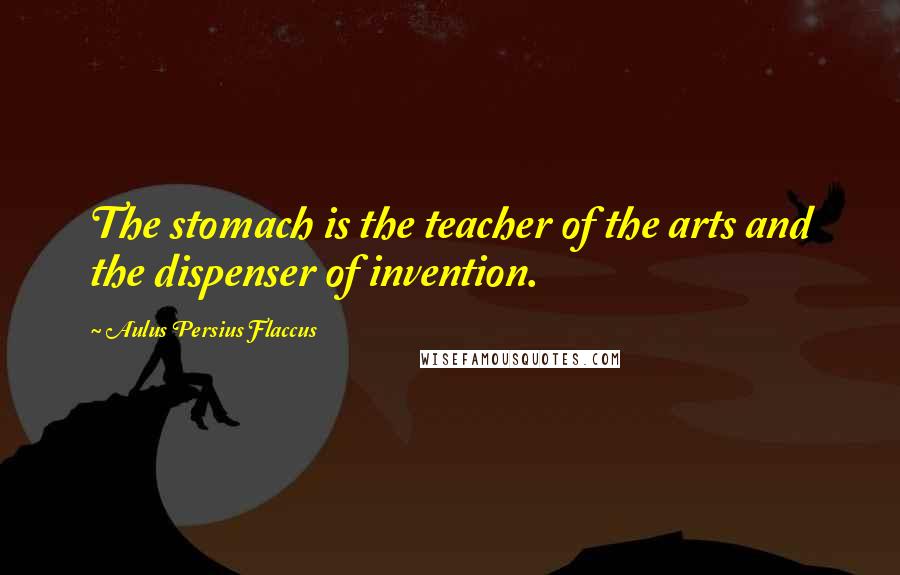 Aulus Persius Flaccus Quotes: The stomach is the teacher of the arts and the dispenser of invention.