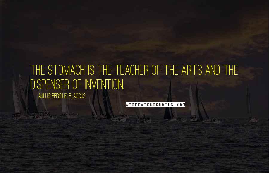 Aulus Persius Flaccus Quotes: The stomach is the teacher of the arts and the dispenser of invention.