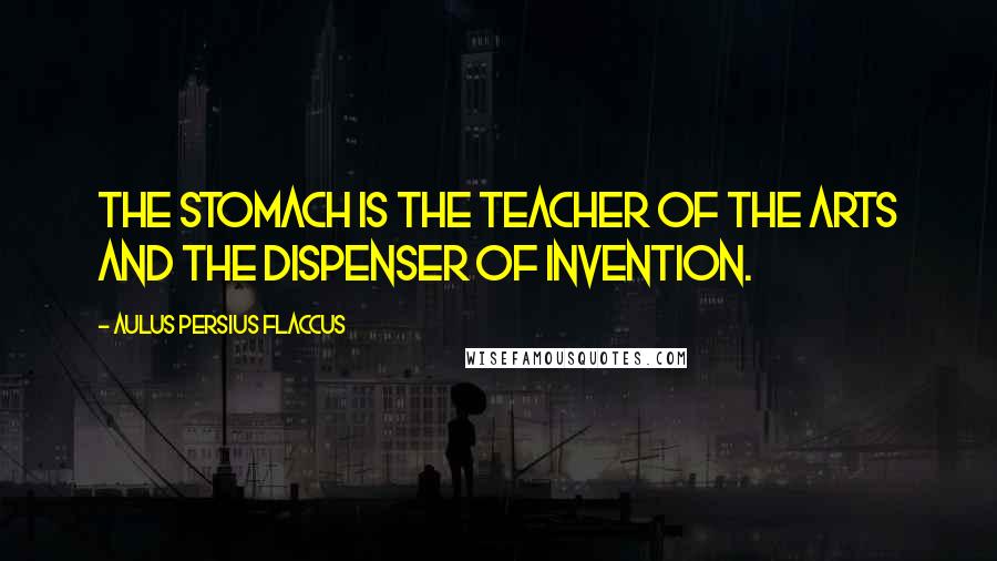 Aulus Persius Flaccus Quotes: The stomach is the teacher of the arts and the dispenser of invention.