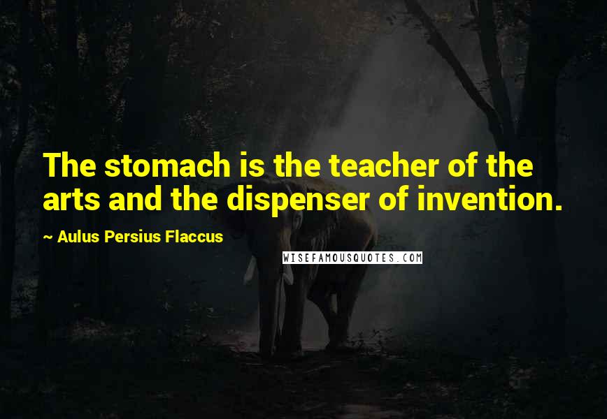 Aulus Persius Flaccus Quotes: The stomach is the teacher of the arts and the dispenser of invention.