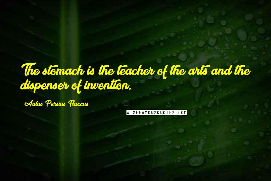 Aulus Persius Flaccus Quotes: The stomach is the teacher of the arts and the dispenser of invention.