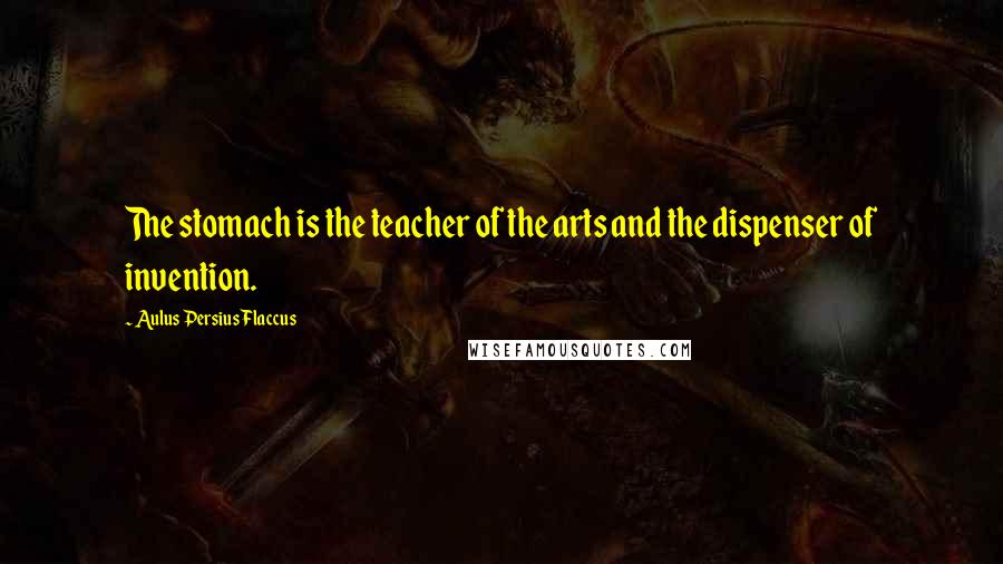 Aulus Persius Flaccus Quotes: The stomach is the teacher of the arts and the dispenser of invention.