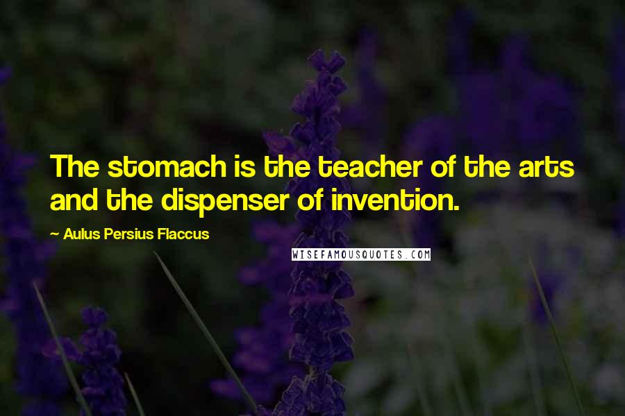 Aulus Persius Flaccus Quotes: The stomach is the teacher of the arts and the dispenser of invention.