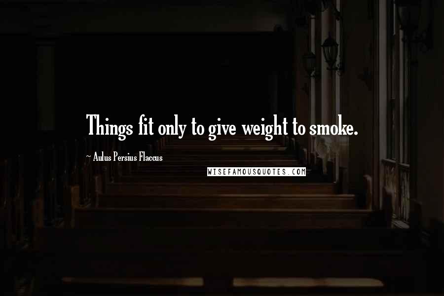 Aulus Persius Flaccus Quotes: Things fit only to give weight to smoke.