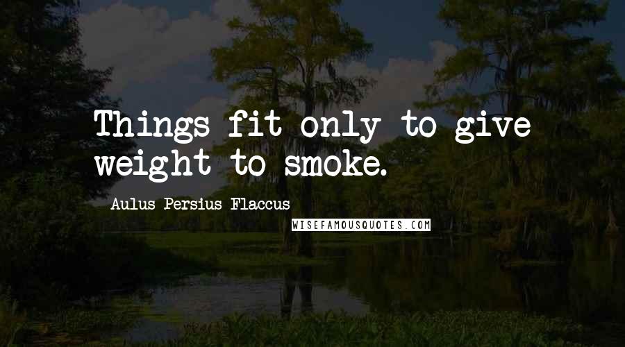 Aulus Persius Flaccus Quotes: Things fit only to give weight to smoke.