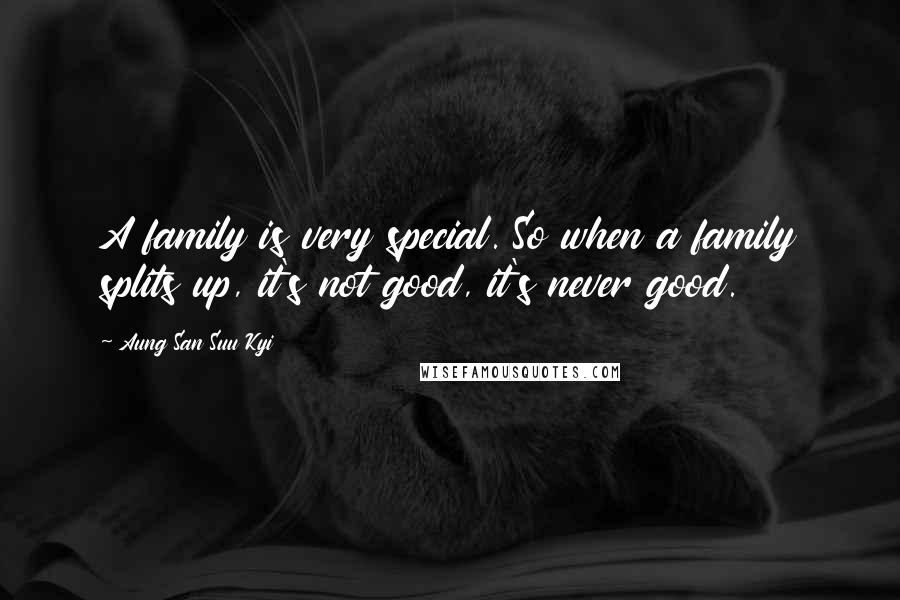 Aung San Suu Kyi Quotes: A family is very special. So when a family splits up, it's not good, it's never good.