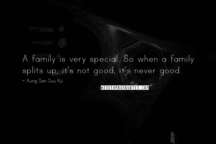 Aung San Suu Kyi Quotes: A family is very special. So when a family splits up, it's not good, it's never good.