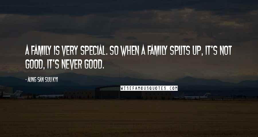 Aung San Suu Kyi Quotes: A family is very special. So when a family splits up, it's not good, it's never good.