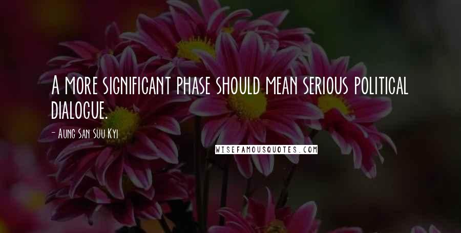 Aung San Suu Kyi Quotes: A more significant phase should mean serious political dialogue.