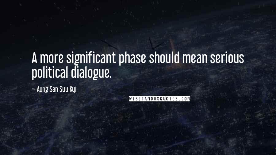 Aung San Suu Kyi Quotes: A more significant phase should mean serious political dialogue.
