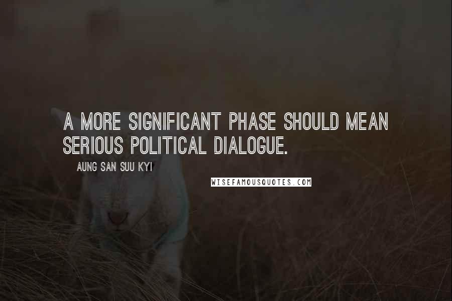 Aung San Suu Kyi Quotes: A more significant phase should mean serious political dialogue.