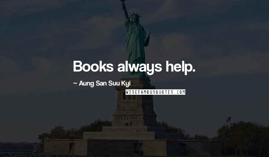 Aung San Suu Kyi Quotes: Books always help.