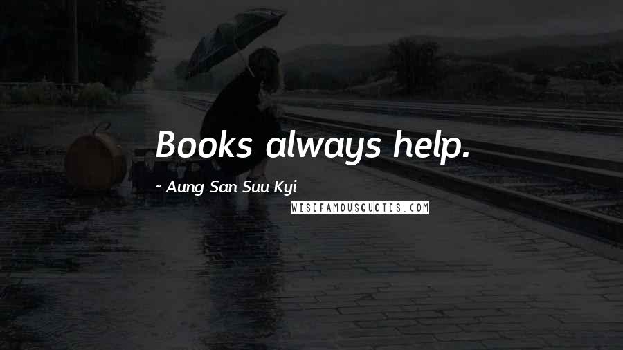 Aung San Suu Kyi Quotes: Books always help.