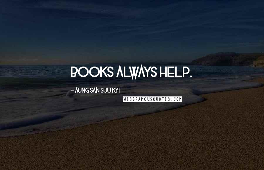 Aung San Suu Kyi Quotes: Books always help.