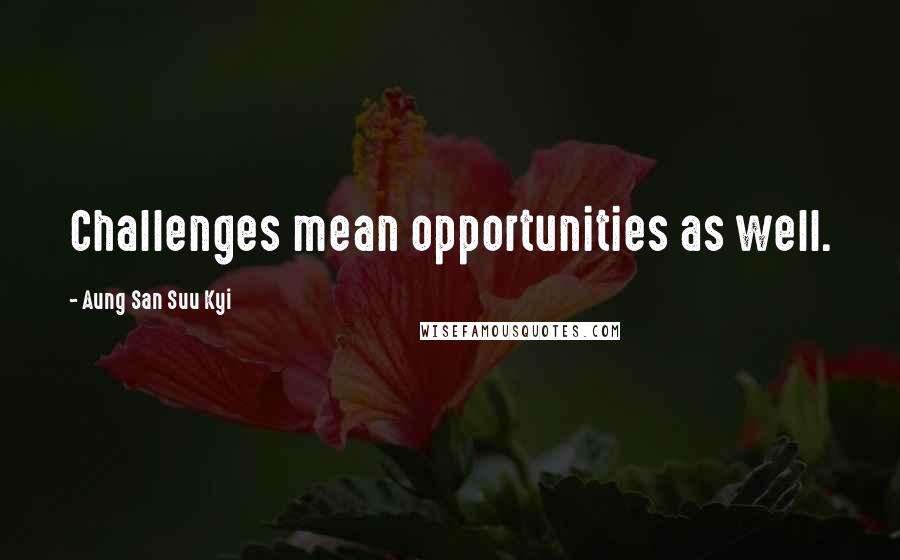 Aung San Suu Kyi Quotes: Challenges mean opportunities as well.