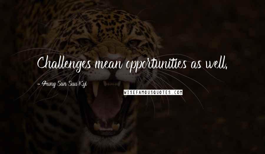 Aung San Suu Kyi Quotes: Challenges mean opportunities as well.