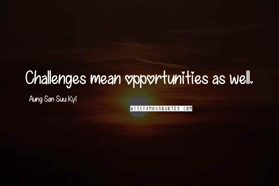 Aung San Suu Kyi Quotes: Challenges mean opportunities as well.