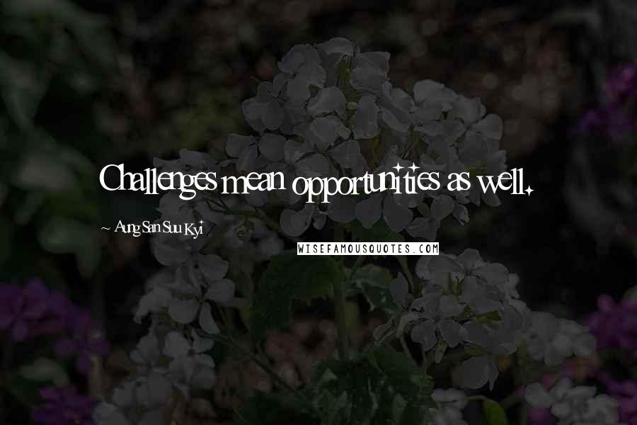 Aung San Suu Kyi Quotes: Challenges mean opportunities as well.