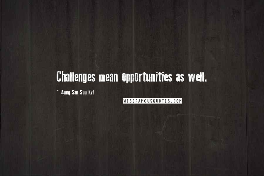 Aung San Suu Kyi Quotes: Challenges mean opportunities as well.