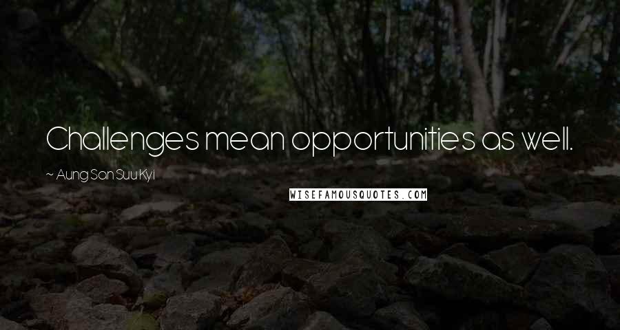 Aung San Suu Kyi Quotes: Challenges mean opportunities as well.