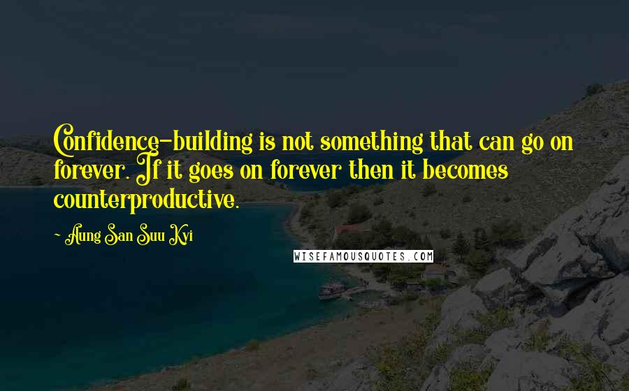 Aung San Suu Kyi Quotes: Confidence-building is not something that can go on forever. If it goes on forever then it becomes counterproductive.