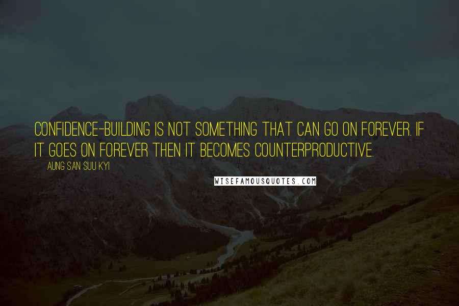 Aung San Suu Kyi Quotes: Confidence-building is not something that can go on forever. If it goes on forever then it becomes counterproductive.