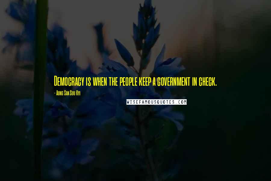 Aung San Suu Kyi Quotes: Democracy is when the people keep a government in check.