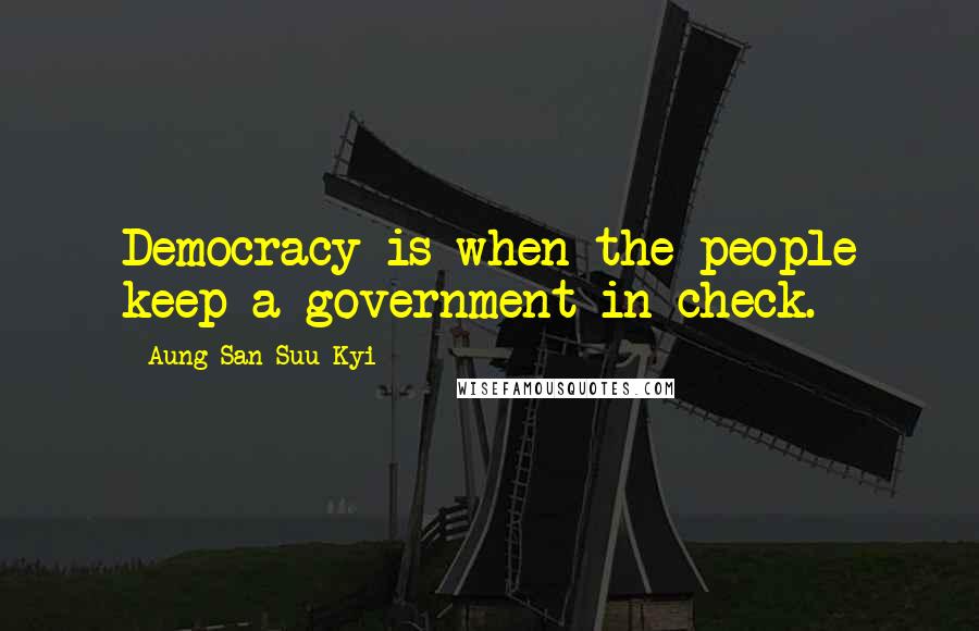 Aung San Suu Kyi Quotes: Democracy is when the people keep a government in check.