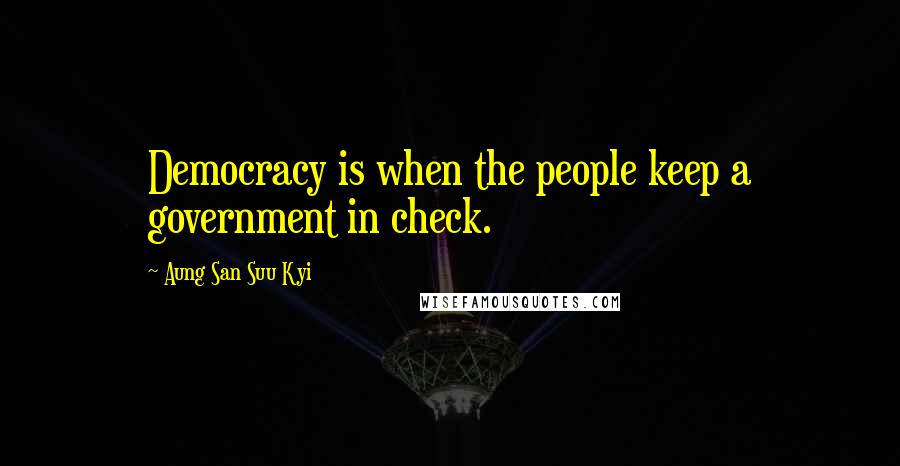 Aung San Suu Kyi Quotes: Democracy is when the people keep a government in check.