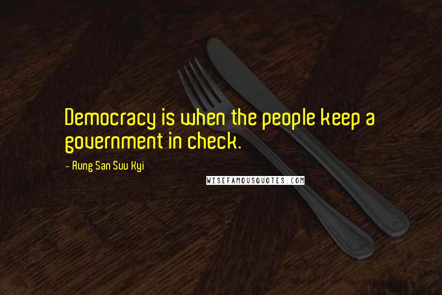 Aung San Suu Kyi Quotes: Democracy is when the people keep a government in check.
