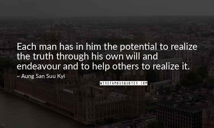 Aung San Suu Kyi Quotes: Each man has in him the potential to realize the truth through his own will and endeavour and to help others to realize it.