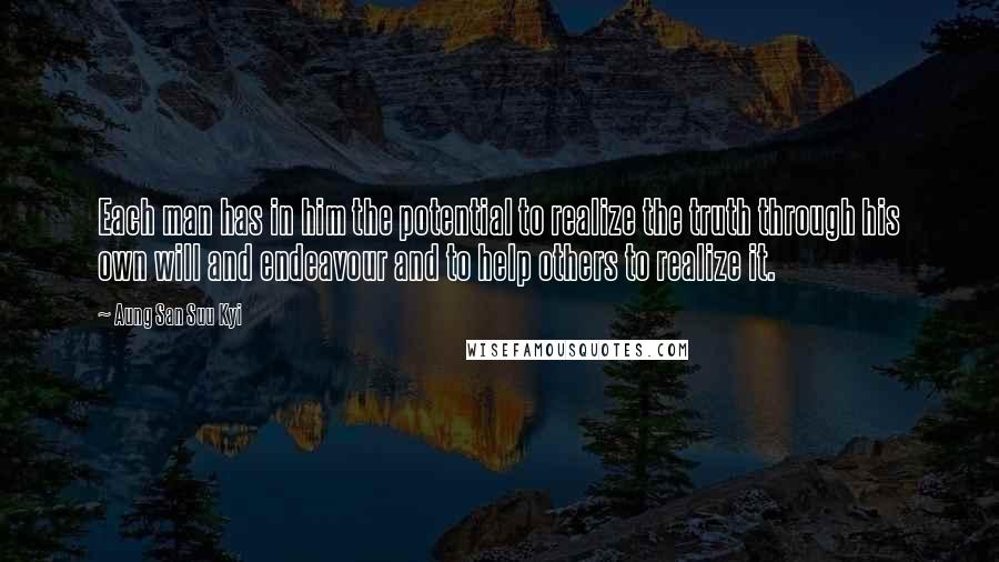 Aung San Suu Kyi Quotes: Each man has in him the potential to realize the truth through his own will and endeavour and to help others to realize it.