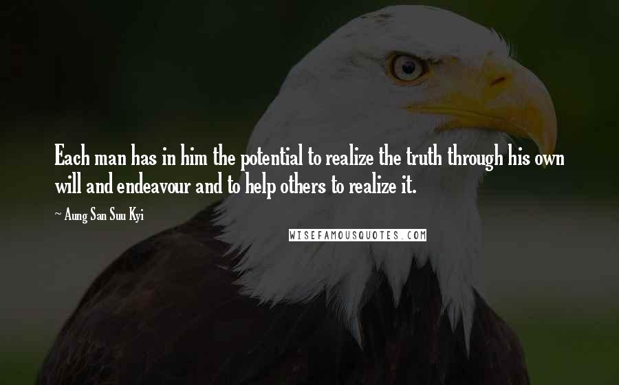 Aung San Suu Kyi Quotes: Each man has in him the potential to realize the truth through his own will and endeavour and to help others to realize it.