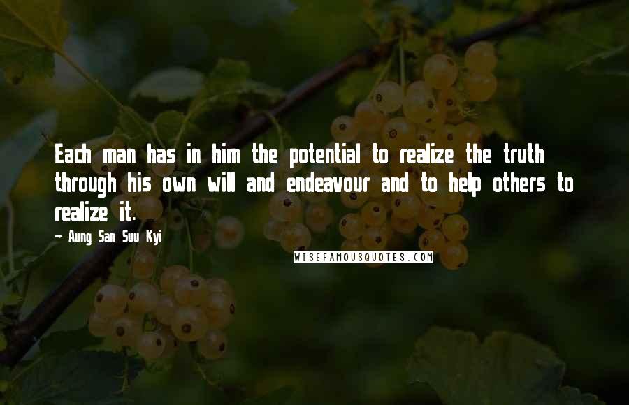 Aung San Suu Kyi Quotes: Each man has in him the potential to realize the truth through his own will and endeavour and to help others to realize it.