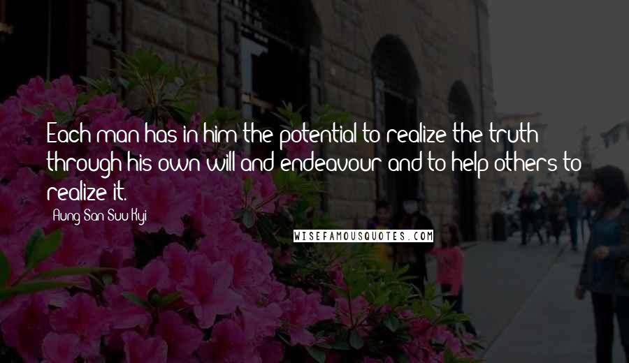 Aung San Suu Kyi Quotes: Each man has in him the potential to realize the truth through his own will and endeavour and to help others to realize it.