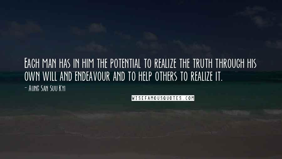 Aung San Suu Kyi Quotes: Each man has in him the potential to realize the truth through his own will and endeavour and to help others to realize it.
