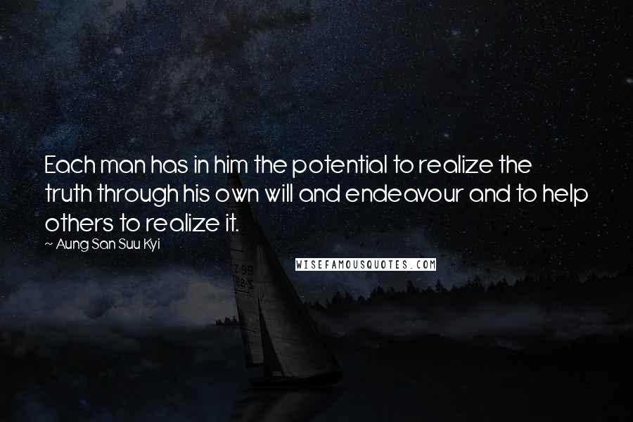 Aung San Suu Kyi Quotes: Each man has in him the potential to realize the truth through his own will and endeavour and to help others to realize it.