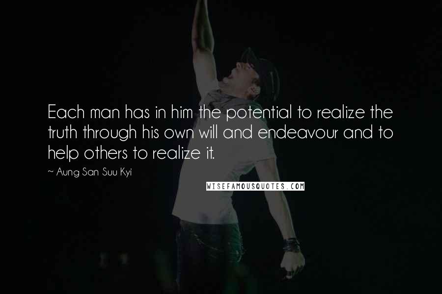 Aung San Suu Kyi Quotes: Each man has in him the potential to realize the truth through his own will and endeavour and to help others to realize it.