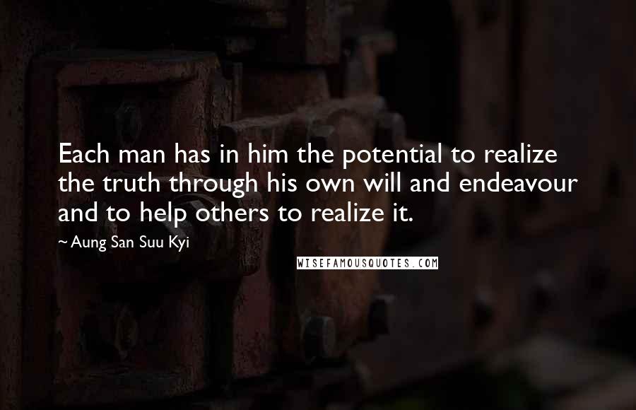 Aung San Suu Kyi Quotes: Each man has in him the potential to realize the truth through his own will and endeavour and to help others to realize it.
