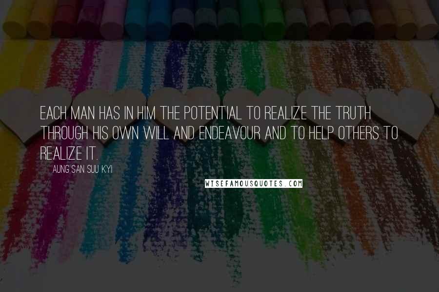Aung San Suu Kyi Quotes: Each man has in him the potential to realize the truth through his own will and endeavour and to help others to realize it.